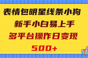 （8240期）表情包明星线条小狗变现项目，小白易上手多平台操作日变现500+