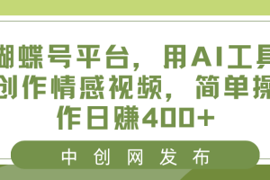 (8650期)蝴蝶号平台,用AI工具创作情感视频,简单操作日赚400+