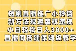 (8662期)短剧直播推广小铃铛,新方法规避版权违规,小白轻松日入3000+,直播间搭…
