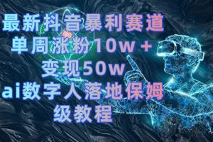 (8637期)最新抖音暴利赛道,单周涨粉10w+变现50w的ai数字人落地保姆级教程