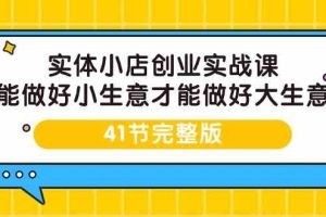 （9575期）实体小店创业实战课，能做好小生意才能做好大生意-41节完整版