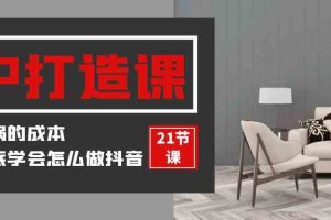 （9663期）装修建材-IP打造课，一顿火锅的成本，让你彻底学会怎么做抖音(21节视频课)
