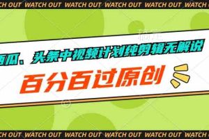 (10180期)西瓜、头条中视频计划纯剪辑无解说,百分百过原创