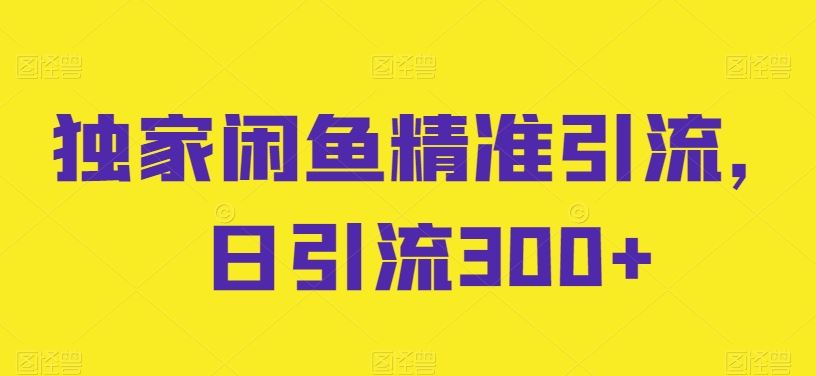独家闲鱼精准引流,日引流300+【揭秘】