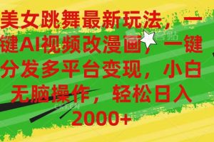 （10845期）美女跳舞最新玩法，AI一键改漫画，一键分发多平台变现，小白无脑操作，…