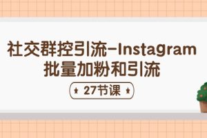 (11111期)社交群控引流-Instagram批量加粉和引流(27节课)