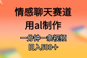 (11145期)情感聊天赛道用al制作一分钟一条原创视频日入500+