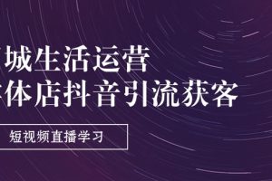 (11165期)同城生活运营-实体店抖音引流获客:短视频直播学习(9节课)