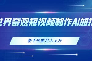 (11159期)世界奇观短视频制作,AI加持,新手也能月入上万