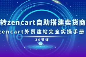 (11181期)玩转zencart自助搭建卖货商城,zencart外贸建站完全实操手册-36节课
