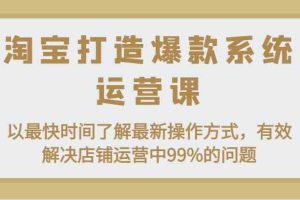 淘宝打造爆款系统运营课：以最快时间了解最新操作方式，有效解决店铺运营中99%的问题