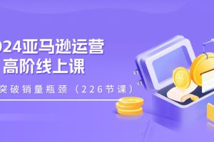 (11389期)2024亚马逊运营-高阶线上课,助你突破销量瓶颈(228节课)