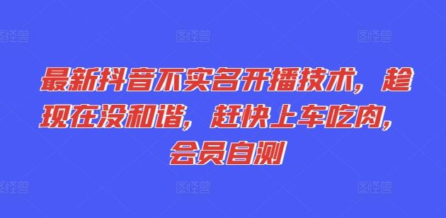 最新抖音不实名开播技术,趁现在没和谐,赶快上车吃肉,会员自测