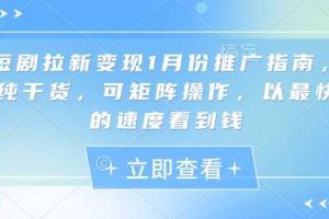短剧拉新变现1月份推广指南，纯干货，可矩阵操作，以最快的速度看到钱
