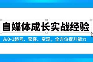 自媒体成长实战经验，从0-1起号、获客、变现，全方位提升能力